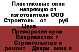 Пластиковые окна напрямую от изготовителя ООО “Строитель“. от 2000 руб  › Цена ­ 2 000 - Приморский край, Владивосток г. Строительство и ремонт » Двери, окна и перегородки   